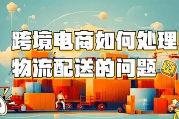 跨境電商如何處理物流配送的問(wèn)題